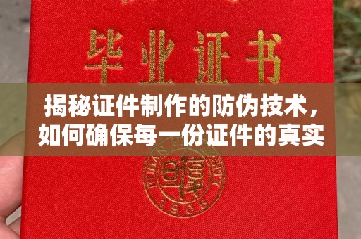 迁西揭秘证件制作的防伪技术，如何确保每一份证件的真实性与安全性